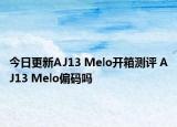 今日更新AJ13 Melo开箱测评 AJ13 Melo偏码吗