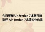 今日更新Air Jordan 7冰蓝开箱测评 Air Jordan 7冰蓝实物欣赏