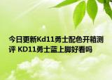 今日更新Kd11勇士配色开箱测评 KD11勇士蓝上脚好看吗