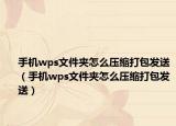 手机wps文件夹怎么压缩打包发送（手机wps文件夹怎么压缩打包发送）