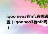 iqoo neo3有nfc在哪设置（iqooneo3有nfc吗）