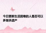 今日更新生活困难的人是否可以多继承遗产