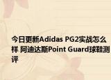 今日更新Adidas PG2实战怎么样 阿迪达斯Point Guard球鞋测评