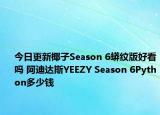 今日更新椰子Season 6蟒纹版好看吗 阿迪达斯YEEZY Season 6Python多少钱