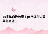 ps字体白边效果（ps字体白边效果怎么做）