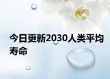 今日更新2030人类平均寿命