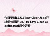 今日更新LBJ16 low Clear Jade开箱细节测评 LBJ 16 Low Clear Jade和Safari哪个好看