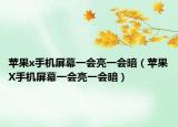 苹果x手机屏幕一会亮一会暗（苹果X手机屏幕一会亮一会暗）