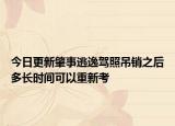 今日更新肇事逃逸驾照吊销之后多长时间可以重新考