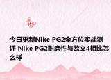 今日更新Nike PG2全方位实战测评 Nike PG2耐磨性与欧文4相比怎么样