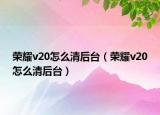 荣耀v20怎么清后台（荣耀v20怎么清后台）