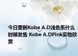 今日更新Kobe A.D浅色系什么时候发售 Kobe A.DPink实物欣赏