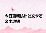 今日更新杭州公交卡怎么坐地铁