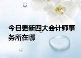 今日更新四大会计师事务所在哪