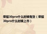 荣耀30pro什么时候有货（荣耀30pro什么时候上市）