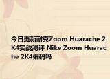 今日更新耐克Zoom Huarache 2K4实战测评 Nike Zoom Huarache 2K4偏码吗
