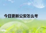 今日更新公安怎么考