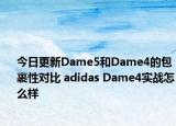 今日更新Dame5和Dame4的包裹性对比 adidas Dame4实战怎么样