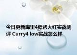 今日更新库里4低帮大红实战测评 Curry4 low实战怎么样