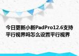 今日更新小新PadPro12.6支持平行视界吗怎么设置平行视界