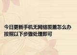 今日更新手机无网络覆盖怎么办 按照以下步骤处理即可