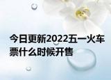 今日更新2022五一火车票什么时候开售