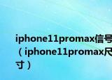 iphone11promax信号（iphone11promax尺寸）
