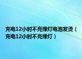 充电12小时不亮绿灯电池发烫（充电12小时不亮绿灯）