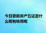今日更新房产五证是什么呢有啥用呢