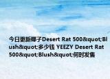 今日更新椰子Desert Rat 500"Blush"多少钱 YEEZY Desert Rat 500"Blush"何时发售