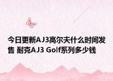 今日更新AJ3高尔夫什么时间发售 耐克AJ3 Golf系列多少钱