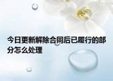 今日更新解除合同后已履行的部分怎么处理