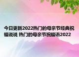 今日更新2022热门的母亲节经典祝福说说 热门的母亲节祝福语2022