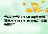 今日更新乔丹Pro Strong黑金色好看吗 Jordan Pro Strong公牛队配色在哪买