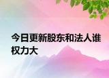 今日更新股东和法人谁权力大