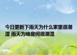今日更新下雨天为什么家里很潮湿 雨天为啥房间很潮湿