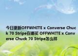 今日更新OFFWHITE x Converse Chuck 70 Stripe在哪买 OFFWHITE x Converse Chuck 70 Stripe怎么样