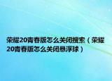 荣耀20青春版怎么关闭搜索（荣耀20青春版怎么关闭悬浮球）
