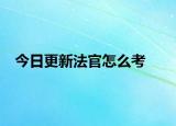 今日更新法官怎么考