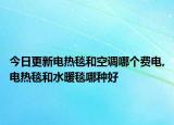 今日更新电热毯和空调哪个费电,电热毯和水暖毯哪种好