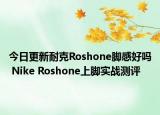 今日更新耐克Roshone脚感好吗 Nike Roshone上脚实战测评