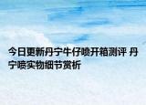 今日更新丹宁牛仔喷开箱测评 丹宁喷实物细节赏析