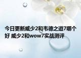 今日更新威少2和韦德之道7哪个好 威少2和wow7实战测评