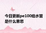 今日更新pe100给水管是什么意思