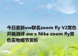今日更新ow联名zoom fly V2黑色开箱测评 ow x Nike zoom fly黑色实物细节赏析