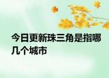 今日更新珠三角是指哪几个城市