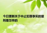 今日更新关于中止犯罪事实的量刑是怎样的