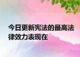 今日更新宪法的最高法律效力表现在