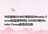今日更新DAME5和科比Mamba Focus实战测评对比 DAME5和Mamba Focus谁性价比高