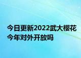 今日更新2022武大樱花今年对外开放吗